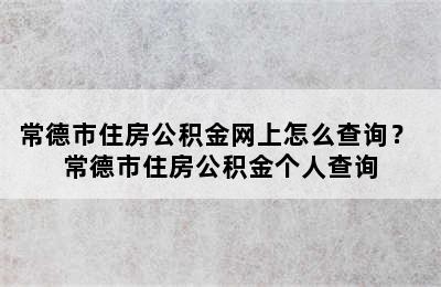 常德市住房公积金网上怎么查询？ 常德市住房公积金个人查询